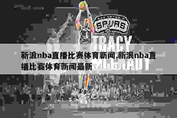 新浪体育揭秘NBA赛场内外精彩瞬间与热议话题